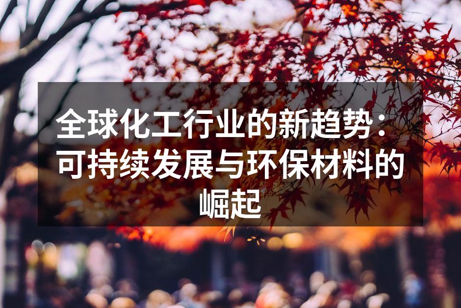 全球化工行业的新趋势：可持续发展与环保材料的崛起