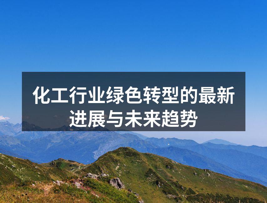 化工行业绿色转型的最新进展与未来趋势