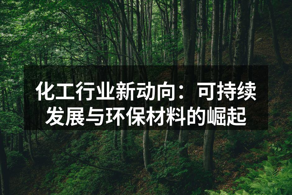 化工行业新动向：可持续发展与环保材料的崛起
