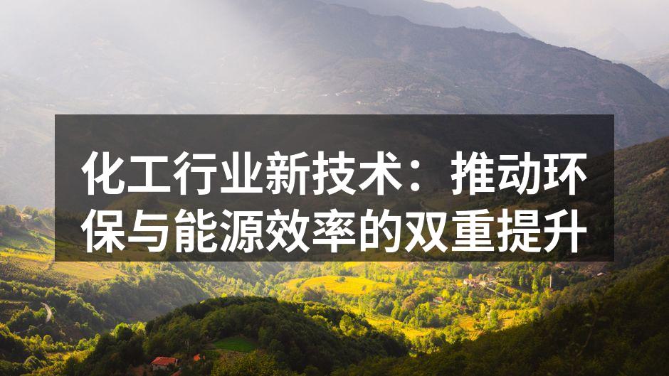 化工行业新技术：推动环保与能源效率的双重提升